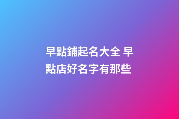 早點鋪起名大全 早點店好名字有那些-第1張-店鋪起名-玄機派